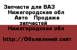 Запчасти для ВАЗ 21106 - Нижегородская обл. Авто » Продажа запчастей   . Нижегородская обл.